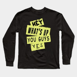 Hey What's Up You Guys,Yes Long Sleeve T-Shirt